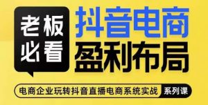 老板必看-抖音电商盈利布局,公开揭秘抖音电商全域布局打法-知一资源网