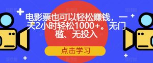 电影票也可以轻松赚钱，一天2小时轻松1000+。无门槛、无投入【揭秘】-知一资源网
