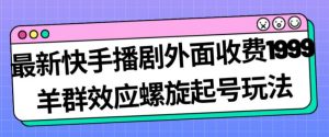 最新快手播剧外面收费1999羊群效应螺旋起号玩法配合流量日入几百完全不是问题-知一资源网