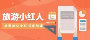 旅游小红人旅游笔记小红书实战课,小红书旅游号实操攻略分享-知一资源网