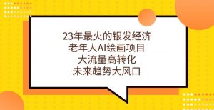 23年最火的银发经济,老年人AI绘画项目,大流量高转化,未来趋势大风口【揭秘】-知一资源网