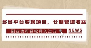 多多平台变现项目,长期管道收益,副业也可轻松月入过万-知一资源网