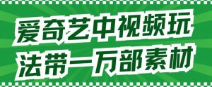 爱奇艺中视频玩法,不用担心版权问题(详情教程+一万部素材)-知一资源网