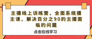 主播线上训练营,全面系统播主课,解决分百之90的主播面的临问题-知一资源网
