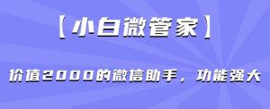 【小白微管家】价值2000的微信助手,功能强大-知一资源网