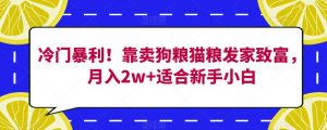 冷门暴利!靠卖狗粮猫粮发家致富,月入2w+适合新手小白【揭秘】-知一资源网