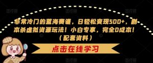 非常冷门的蓝海赛道,日轻松变现500+,剧本杀虚拟资源玩法!小白专享,完全0成本!(配套资料)-知一资源网