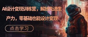 AI设计变现训练营,解放先进生产力,零基础也能设计变现-知一资源网