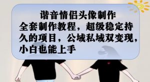 谐音情侣头像制作全套制作教程,超级稳定持久的项目,公域私域双变现,小白也能上手【揭秘】-知一资源网