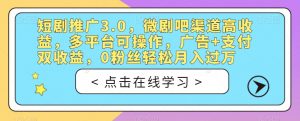 短剧推广3.0,微剧吧渠道高收益,多平台可操作,广告+支付双收益,0粉丝轻松月入过万【揭秘】-知一资源网