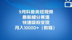 9月科普类短视频最新细分赛道,快速吸粉变现,月入10000+(详细教程)-知一资源网
