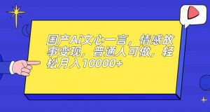 国产Ai文心一言,情感故事变现,普通人可做,轻松月入10000+【揭秘】-知一资源网