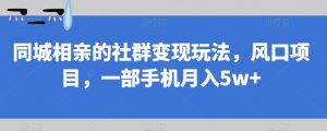 同城相亲的社群变现玩法,风口项目,一部手机月入5w+【揭秘】-知一资源网