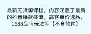 最新无货源课程,内容涵盖了最新的抖音爆款截流,高客单价选品,1688品牌玩法等【不含软件】-知一资源网