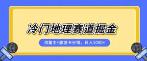 冷门地理赛道流量主+旅游卡分销全新课程,日入四位数,小白容易上手-知一资源网
