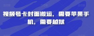 视频号卡封面搬运,需要苹果手机,需要越狱-知一资源网