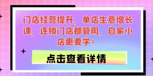 门店经营提升,单店生意增长课,连锁门店都管用,自家小店更要学!-知一资源网