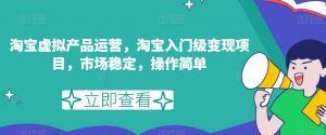 淘宝虚拟产品运营,淘宝入门级变现项目,市场稳定,操作简单-知一资源网
