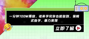 一分钟700W播放，进来学完你也能做到，保姆式教学，暴力变现【揭秘】-知一资源网
