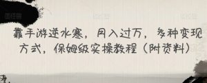 靠手游逆水寒,月入过万,多种变现方式,保姆级实操教程(附资料)-知一资源网