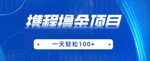 携程最新撸金项目,只需一部手机,单机日入100+【揭秘】-知一资源网