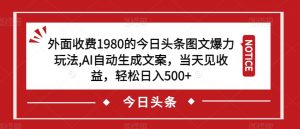 外面收费1980的今日头条图文爆力玩法,AI自动生成文案,当天见收益,轻松日入500+【揭秘】-知一资源网