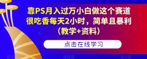靠PS月入过万小白做这个赛道很吃香每天2小时,简单且暴利(教学+资料)-知一资源网
