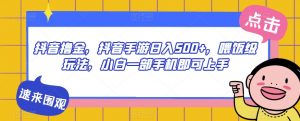 抖音撸金,抖音手游日入500+,喂饭级玩法,小白一部手机即可上手【揭秘】-知一资源网