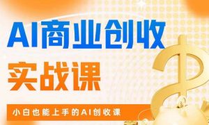 AI商业掘金实战课,小白也能上手的AI创收课-知一资源网