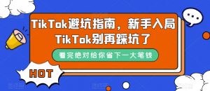 TikTok避坑指南,新手入局TikTok别再踩坑了-知一资源网