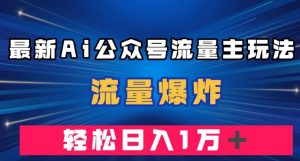 最新AI公众号流量主玩法,流量爆炸,轻松月入一万+【揭秘】-知一资源网