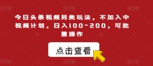 今日头条视频另类玩法,不加入中视频计划,日入100-200,可批量操作【揭秘】-知一资源网