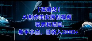 【保姆级】制作Ai美女原创视频+吸男粉项目,小白日收入2000+-知一资源网