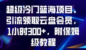 超级冷门蓝海项目,引流领取云盘会员,1小时300+,附保姆级教程-知一资源网