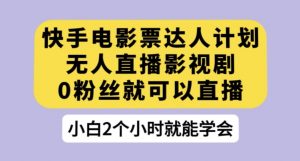 快手电影票达人计划,无人直播影视剧,0粉丝就可以直播【揭秘】-知一资源网