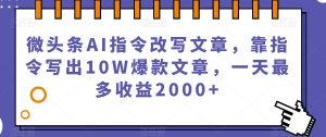 微头条AI指令改写文章,靠指令写出10W爆款文章,一天最多收益2000+【揭秘】-知一资源网