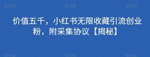 价值五千,小红书无限收藏引流创业粉,附采集协议【揭秘】-知一资源网