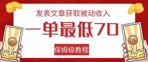 发表文章获取被动收入，一单最低70，保姆级教程【揭秘】-知一资源网