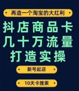 抖店商品卡几十万流量打造实操,从新号起店到一天几十万搜索、推荐流量完整实操步骤-知一资源网