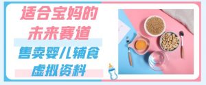 适合宝妈的未来赛道,售卖婴儿辅食虚拟资料,一份9.9-69.9元闭眼赚钱-知一资源网