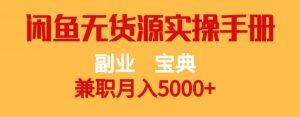 副业宝典,兼职月入5000+,闲鱼无货源实操手册【揭秘】-知一资源网