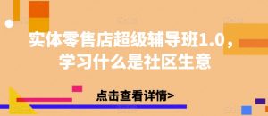 实体零售店超级辅导班1.0,学习什么是社区生意-知一资源网