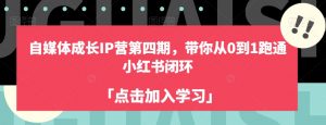 自媒体成长IP营第四期,带你从0到1跑通小红书闭环-知一资源网