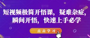 短视频极简开悟课,疑难杂症,瞬间开悟,快速上手必学-知一资源网