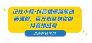 记住小程·抖音情感简笔动画课程,百万粉丝教你做抖音情感号-知一资源网