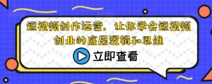 短视频创作运营,让你学会短视频创业的底层逻辑和思维-知一资源网