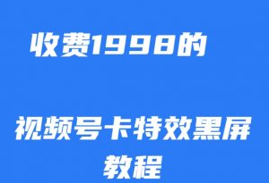 外面收费1998的视频号卡特效黑屏玩法,条条原创,轻松热门【揭秘】-知一资源网