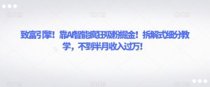 致富引擎!靠AI智能疯狂吸粉掘金!拆解式细分教学,不到半月收入过万【揭秘】-知一资源网
