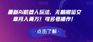 最新Ai机器人玩法,无脑搬运文章月入两万!可多号操作!【揭秘】-知一资源网