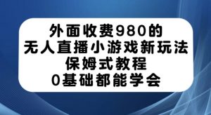外面收费980的无人直播小游戏新玩法,保姆式教程,0基础都能学会【揭秘】-知一资源网